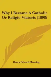 Why I Became A Catholic Or Religio Viatoris (1898)