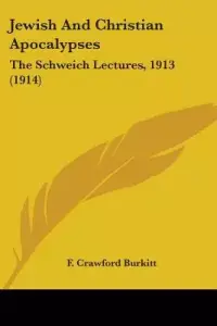 Jewish And Christian Apocalypses: The Schweich Lectures, 1913 (1914)