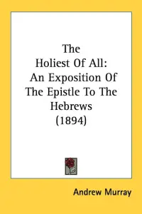 The Holiest Of All: An Exposition Of The Epistle To The Hebrews (1894)