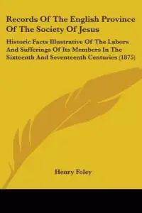 Records of the English Province of the Society of Jesus: Historic Facts Illustrative of the Labors and Sufferings of Its Members in the Sixteenth and