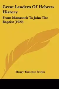 Great Leaders Of Hebrew History: From Manasseh To John The Baptist (1920)