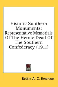 Historic Southern Monuments: Representative Memorials Of The Heroic Dead Of The Southern Confederacy (1911)