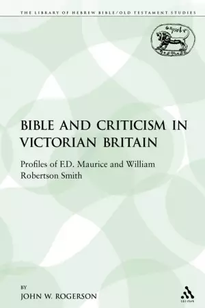 The Bible and Criticism in Victorian Britain: Profiles of F.D. Maurice and William Robertson Smith
