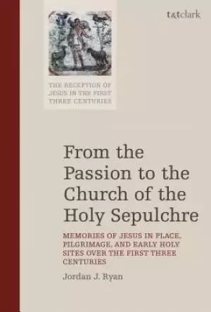 From the Passion to the Church of the Holy Sepulchre: Memories of Jesus in Place, Pilgrimage, and Early Holy Sites Over the First Three Centuries