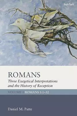 Romans: Three Exegetical Interpretations and the History of Reception: Volume 1: Romans 1:1-32