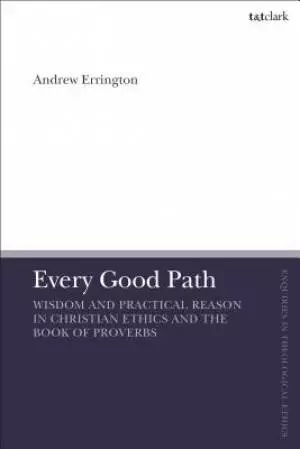 Every Good Path Wisdom and Practical Reason in Christian Ethics and the Book of Proverbs