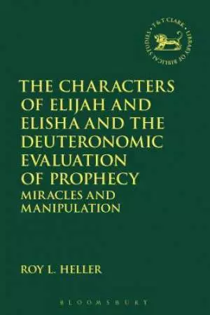 The Characters of Elijah and Elisha and the Deuteronomic Evaluation of Prophecy: Miracles and Manipulation