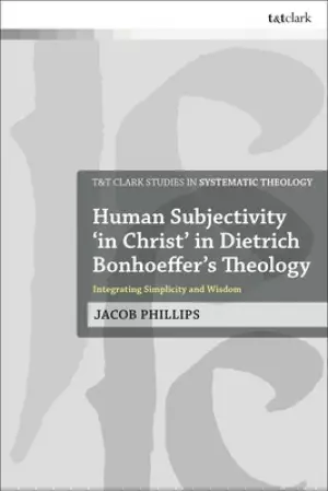 Human Subjectivity 'in Christ' in Dietrich Bonhoeffer's Theology: Integrating Simplicity and Wisdom