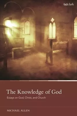 The Knowledge of God: Essays on God, Christ, and Church