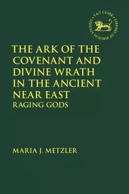 The Ark of the Covenant and Divine Wrath in the Ancient Near East: Raging Gods