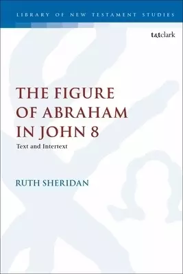 The Figure of Abraham in John 8: Text and Intertext