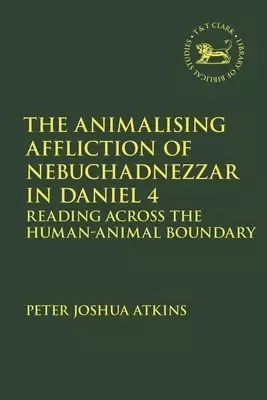 Animalising Affliction of Nebuchadnezzar in Daniel 4: Reading Across the Human-Animal Boundary
