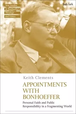 Appointments with Bonhoeffer: Personal Faith and Public Responsibility in a Fragmenting World