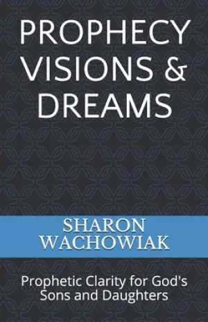 Prophecy Visions & Dreams: Prophetic Clarity for God's Sons and Daughters