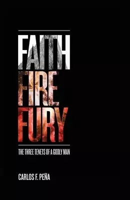 Faith Fire Fury: The Three Tenets of a Godly Man