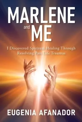 Marlene and Me: I Discovered Spiritual Healing Through Resolving Past Life Traumas