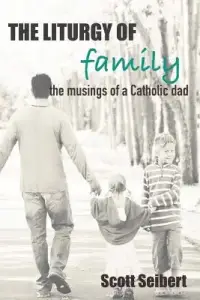 The Liturgy of Family: Musings of a Catholic Dad