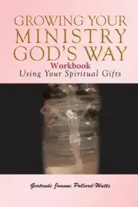 Growing Your Ministry God's Way Workbook: Using Your Spiritual Gifts