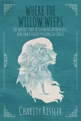 Where the Willow Weeps: The inside story of growing up in a cult, and how I found freedom in Christ