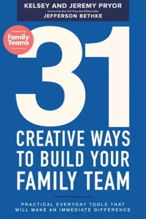 31 Creative Ways to Build Your Family Team: Practical Everyday Tools That Will Make an Immediate Difference