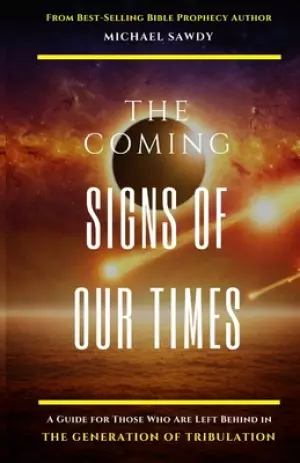 The COMING Signs of Our Times: A Guide for Those Who Are Left Behind in the Generation of Tribulation