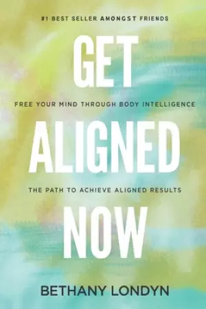 Get Aligned Now: Free Your Mind Through Body Intelligence, The Path to Achieve Aligned Results