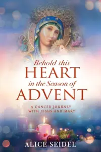 Behold This Heart in the Season of Advent: A Cancer Journey With Jesus and Mary