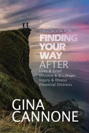 Finding Your Way: AFTER Loss and Grief, Divorce and Relationship Breakups, Injury and Illness, and Financial Distress
