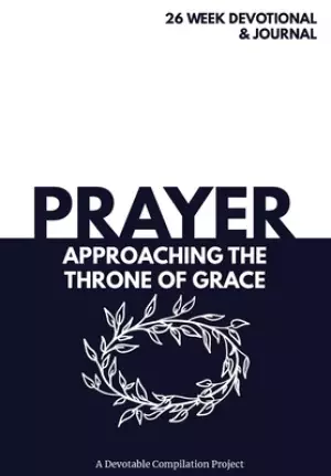 Prayer Approaching the Throne of Grace: A 26 Week Devotional and Journal about Prayer