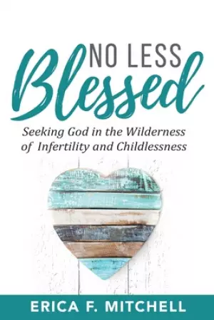 No Less Blessed: Seeking God in the Wilderness of Infertility and Childlessness