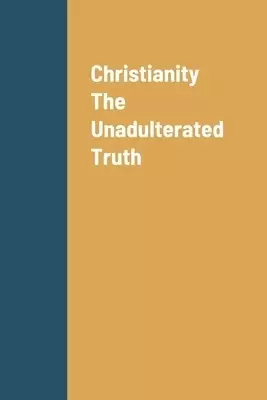 Christianity The Unadulterated Truth