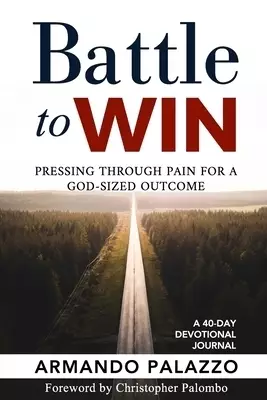 Battle To Win: Pressing Through Pain For A God-Sized Outcome: A 40-Day Devotional Journal