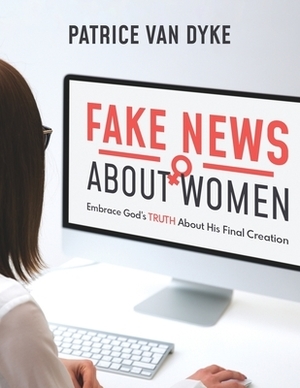 Fake News about Women: Embrace God's TRUTH About His Final Creation