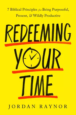 Redeeming Your Time: 7 Biblical Principles for Being Purposeful, Present, and Wildly Productive