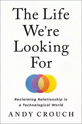 The Life We're Looking for: Reclaiming Relationship in a Technological World