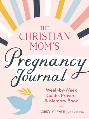 The Christian Mom's Pregnancy Journal: Week-By-Week Guide, Prayers, and Memory Book