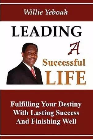 Leading A Successful Life: Fulfilling Your Destiny With Lasting Success And Finishing Well