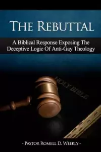 The Rebuttal: A Biblical Response Exposing The Deceptive Logic Of Anti-Gay Theology