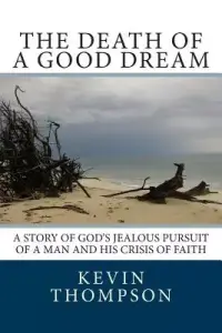 The Death of a Good Dream: A story of God's jealous pursuit of a man and his crisis of faith