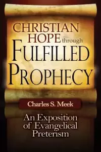 Christian Hope through Fulfilled Prophecy: An Exposition of Evangelical Preterism