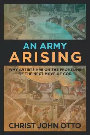 An Army Arising: Why Artists are on the Front line of the Next Move of God