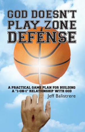 God Doesn't Play Zone Defense: A Practical Game Plan For Building a "1-on-1" Relationship with God