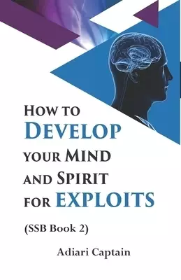 How to Develop Your Mind and Spirit for Exploits: Spirit, Soul, and Body (SSB) Book 2