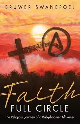 Faith: Full Circle: The Religious Journey of a Baby-Boomer Afrikaner