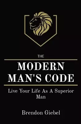 MODERN MAN'S CODE: Live Your Life As A Superior Man
