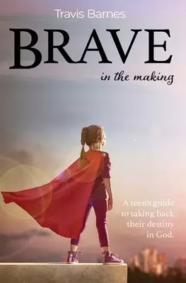 Brave In The Making: A teen's guide to taking back their destiny in God.