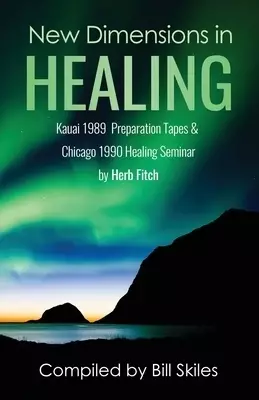 New Dimensions in Healing: Kauai 1989 & Chicago 1990 seminars by Herb Fitch