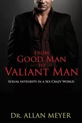 From Good Man to Valiant Man: Sexual Integrity in a Sex Crazy World