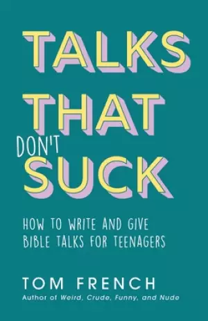 Talks That Don't Suck: How to Write and Give Bible Talks for Teenagers