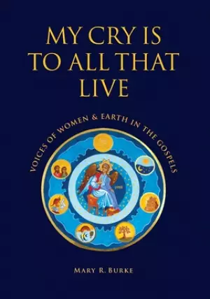 My Cry is to All That Live: Voices of Women & Earth in the Gospels
